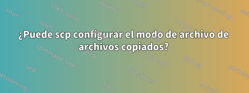 ¿Puede scp configurar el modo de archivo de archivos copiados?