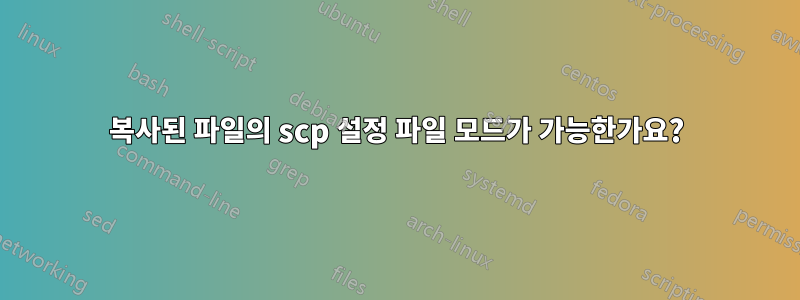 복사된 파일의 scp 설정 파일 모드가 가능한가요?