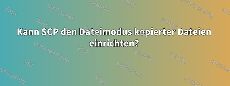 Kann SCP den Dateimodus kopierter Dateien einrichten?