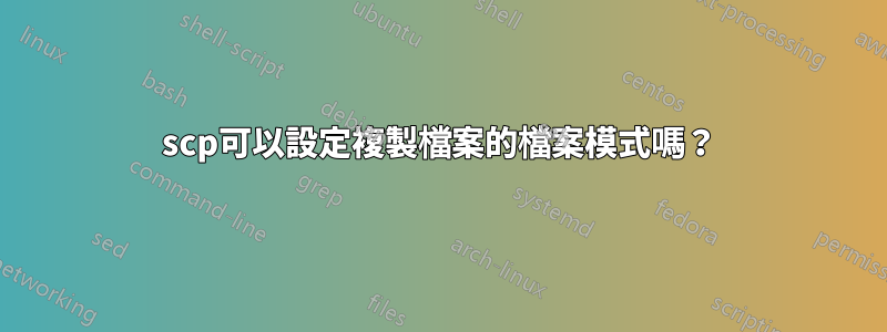 scp可以設定複製檔案的檔案模式嗎？