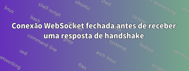 Conexão WebSocket fechada antes de receber uma resposta de handshake
