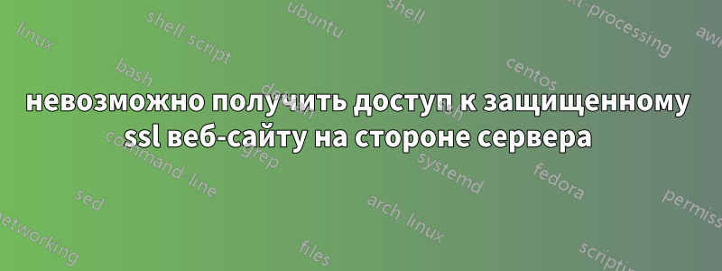 невозможно получить доступ к защищенному ssl веб-сайту на стороне сервера
