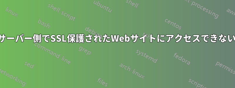サーバー側でSSL保護されたWebサイトにアクセスできない