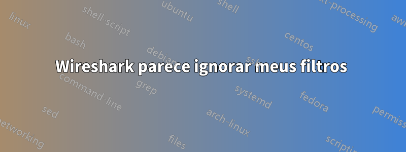 Wireshark parece ignorar meus filtros