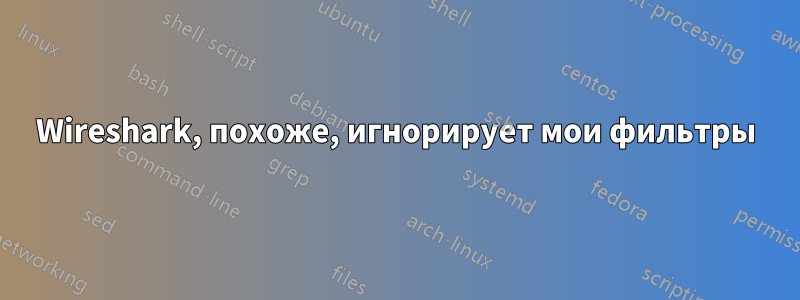 Wireshark, похоже, игнорирует мои фильтры