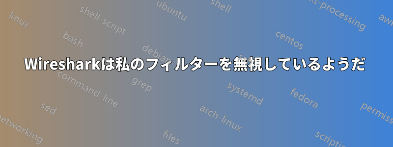 Wiresharkは私のフィルターを無視しているようだ