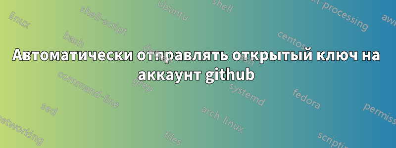 Автоматически отправлять открытый ключ на аккаунт github