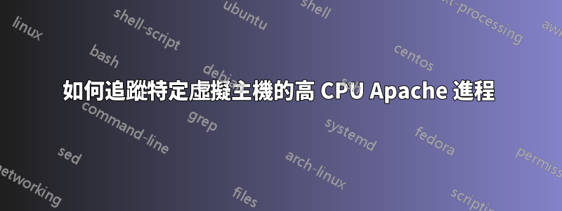 如何追蹤特定虛擬主機的高 CPU Apache 進程