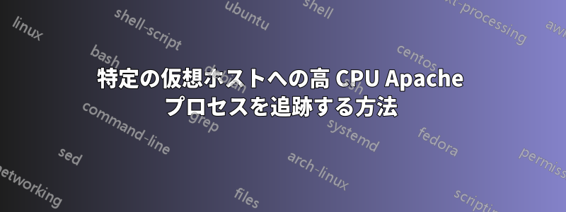 特定の仮想ホストへの高 CPU Apache プロセスを追跡する方法