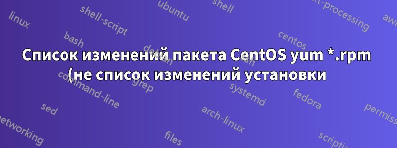 Список изменений пакета CentOS yum *.rpm (не список изменений установки)