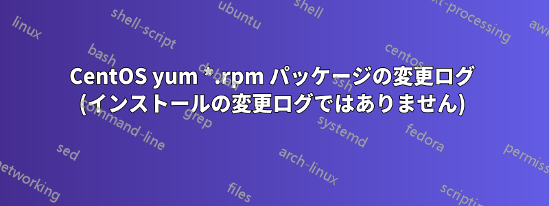CentOS yum *.rpm パッケージの変更ログ (インストールの変更ログではありません)
