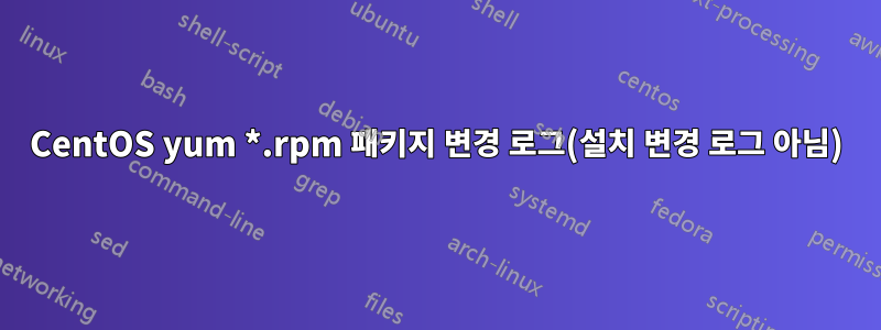 CentOS yum *.rpm 패키지 변경 로그(설치 변경 로그 아님)