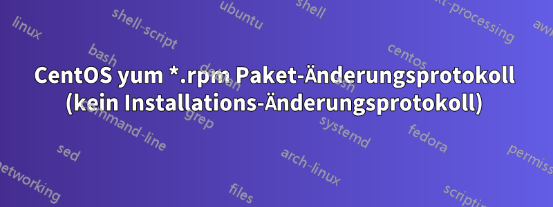 CentOS yum *.rpm Paket-Änderungsprotokoll (kein Installations-Änderungsprotokoll)