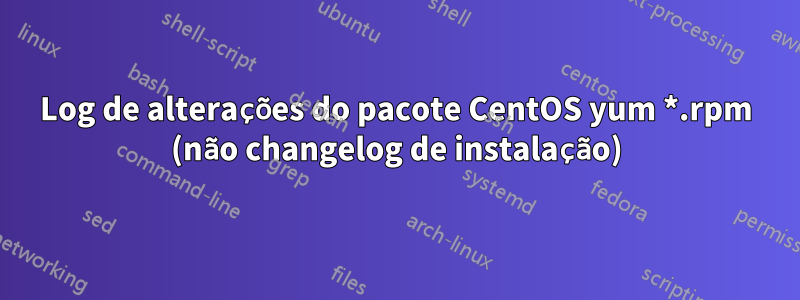 Log de alterações do pacote CentOS yum *.rpm (não changelog de instalação)