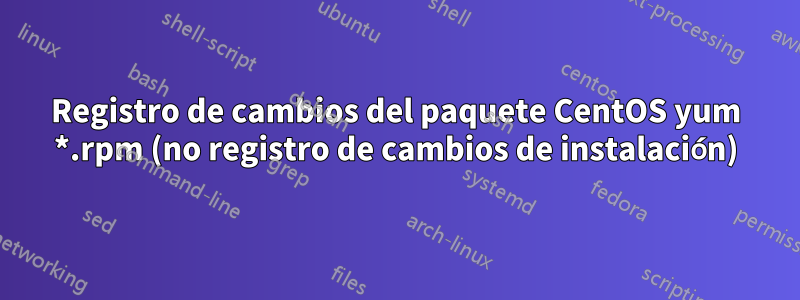 Registro de cambios del paquete CentOS yum *.rpm (no registro de cambios de instalación)