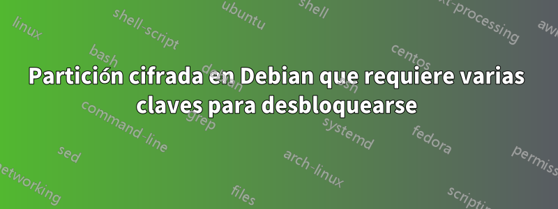 Partición cifrada en Debian que requiere varias claves para desbloquearse