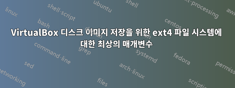 VirtualBox 디스크 이미지 저장을 위한 ext4 파일 시스템에 대한 최상의 매개변수