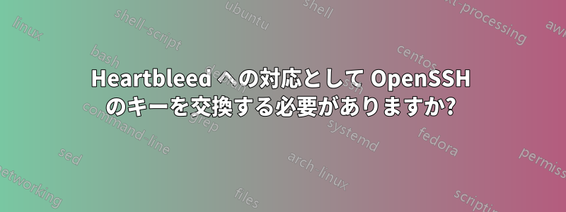 Heartbleed への対応として OpenSSH のキーを交換する必要がありますか?