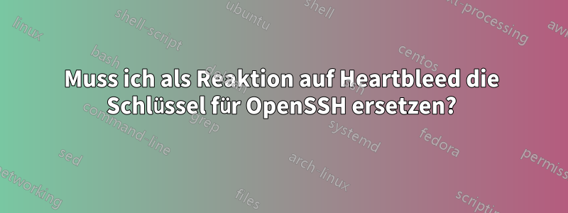 Muss ich als Reaktion auf Heartbleed die Schlüssel für OpenSSH ersetzen?