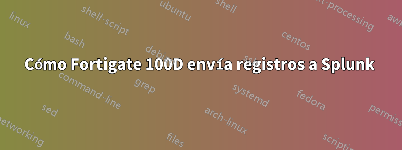 Cómo Fortigate 100D envía registros a Splunk