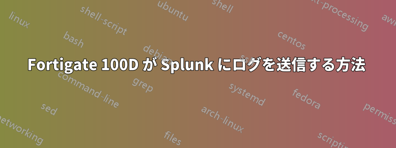 Fortigate 100D が Splunk にログを送信する方法