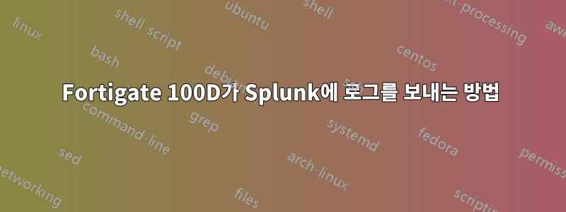 Fortigate 100D가 Splunk에 로그를 보내는 방법