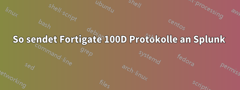 So sendet Fortigate 100D Protokolle an Splunk