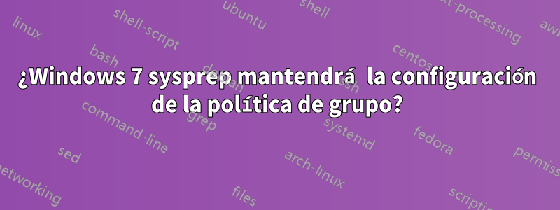 ¿Windows 7 sysprep mantendrá la configuración de la política de grupo?