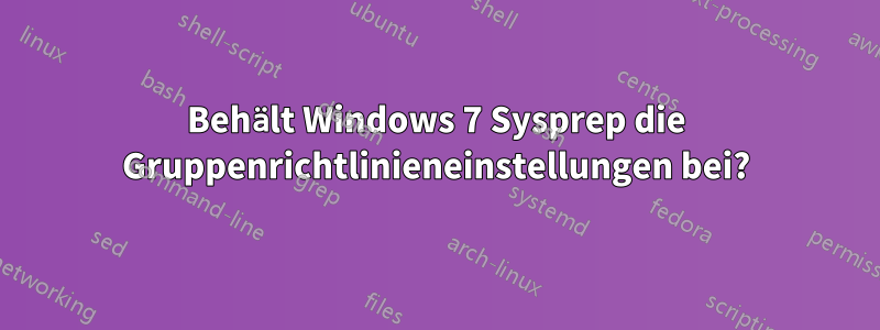Behält Windows 7 Sysprep die Gruppenrichtlinieneinstellungen bei?