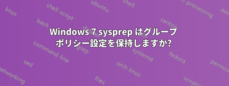 Windows 7 sysprep はグループ ポリシー設定を保持しますか?