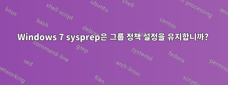 Windows 7 sysprep은 그룹 정책 설정을 유지합니까?