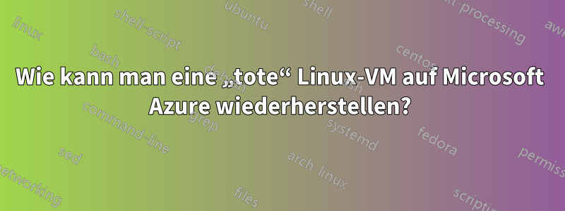 Wie kann man eine „tote“ Linux-VM auf Microsoft Azure wiederherstellen?