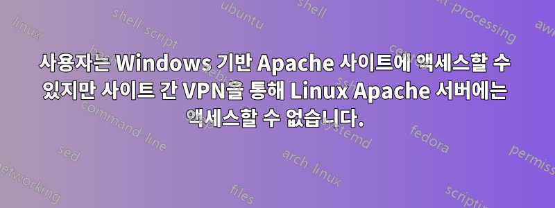 사용자는 Windows 기반 Apache 사이트에 액세스할 수 있지만 사이트 간 VPN을 통해 Linux Apache 서버에는 액세스할 수 없습니다.