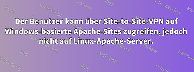 Der Benutzer kann über Site-to-Site-VPN auf Windows-basierte Apache-Sites zugreifen, jedoch nicht auf Linux-Apache-Server.