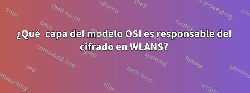 ¿Qué capa del modelo OSI es responsable del cifrado en WLANS?