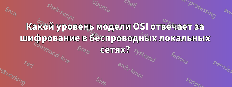 Какой уровень модели OSI отвечает за шифрование в беспроводных локальных сетях?