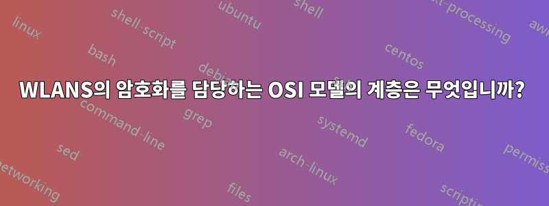 WLANS의 암호화를 담당하는 OSI 모델의 계층은 무엇입니까?