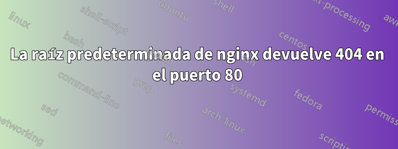 La raíz predeterminada de nginx devuelve 404 en el puerto 80