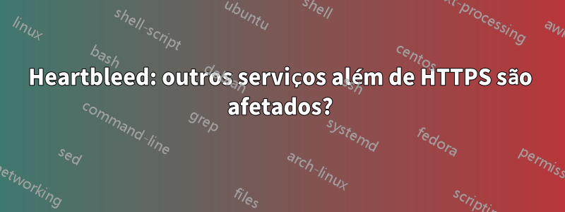 Heartbleed: outros serviços além de HTTPS são afetados?