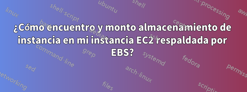 ¿Cómo encuentro y monto almacenamiento de instancia en mi instancia EC2 respaldada por EBS?