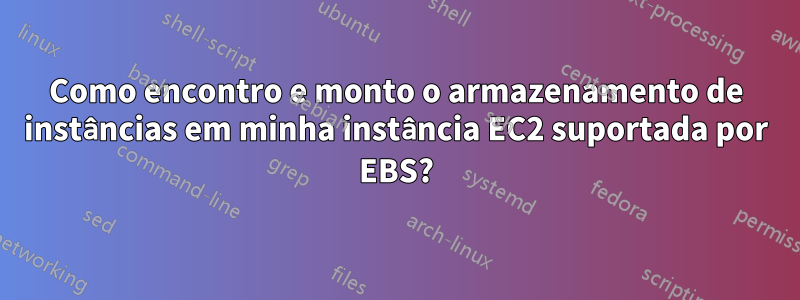 Como encontro e monto o armazenamento de instâncias em minha instância EC2 suportada por EBS?