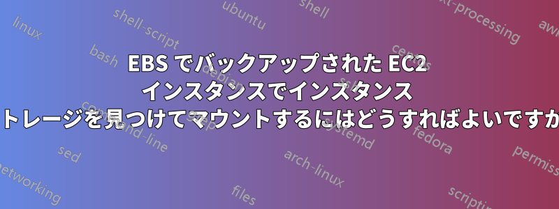 EBS でバックアップされた EC2 インスタンスでインスタンス ストレージを見つけてマウントするにはどうすればよいですか?