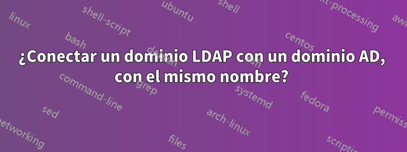 ¿Conectar un dominio LDAP con un dominio AD, con el mismo nombre?