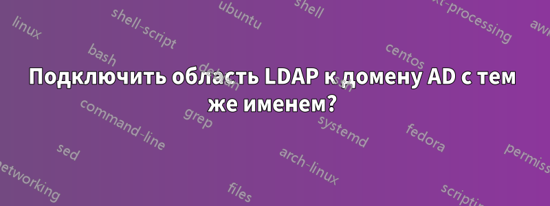 Подключить область LDAP к домену AD с тем же именем?