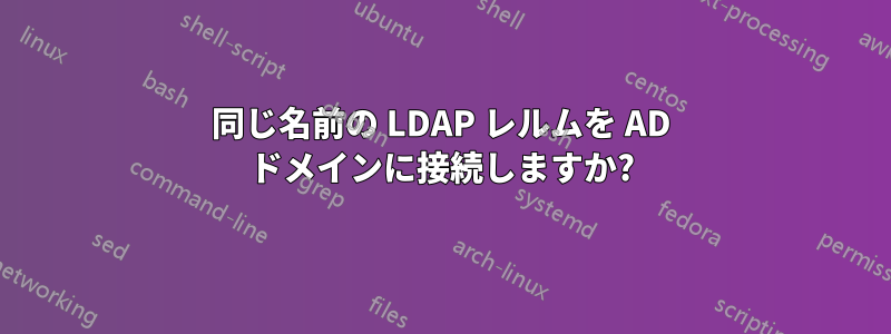 同じ名前の LDAP レルムを AD ドメインに接続しますか?