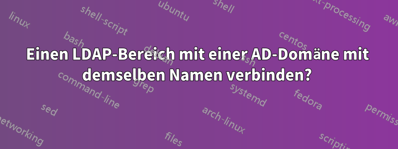 Einen LDAP-Bereich mit einer AD-Domäne mit demselben Namen verbinden?