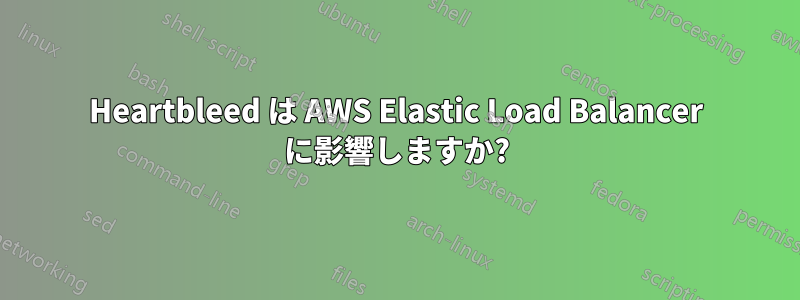 Heartbleed は AWS Elastic Load Balancer に影響しますか?