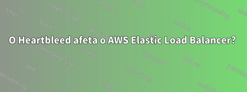 O Heartbleed afeta o AWS Elastic Load Balancer?