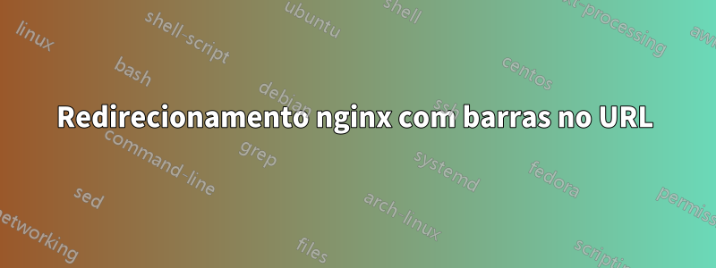 Redirecionamento nginx com barras no URL