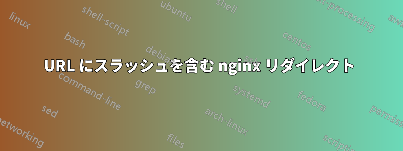 URL にスラッシュを含む nginx リダイレクト